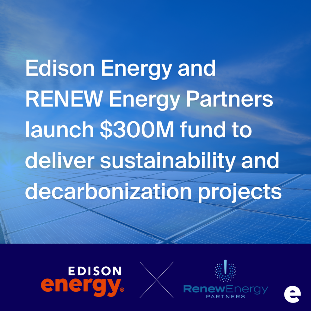Edison Energy and RENEW Energy Partners launch $300M fund to deliver sustainability and decarbonization projects